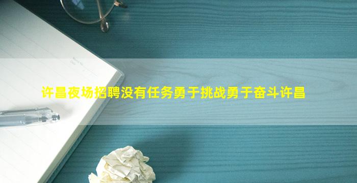 许昌夜场招聘没有任务勇于挑战勇于奋斗许昌